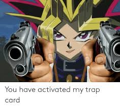 You triggered my trap card. 25 Best Memes About You Have Activated My Trap Card You Have Activated My Trap Card Memes
