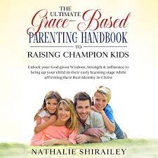 They've tried the countless parenting. Amazon Com The Ultimate Grace Based Parenting Handbook To Raising Champion Kids Unlock Your God Given Wisdom Strength Influence To Bring Up Your Child While Affirming Their Real Identity In Christ Audible Audio Edition