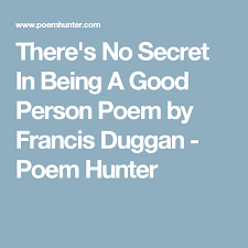 There S No Secret In Being A Good Person Poem By Francis Duggan Poem Hunter Poems Person Be A Better Person