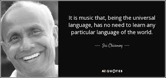 Music is a universal language. Sri Chinmoy Quote It Is Music That Being The Universal Language Has No