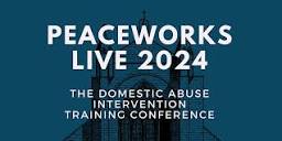 PeaceWorks Live 2024: The Domestic Abuse Intervention Training ...