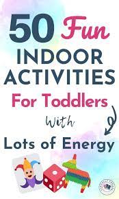 50 Fun Indoor Activities For Toddlers Stay At Home Activities For Young Children With High Energy Fun Indoor Activities Toddler Activities Indoor Activities For Toddlers