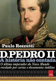Dom pedro 2 nome completo. D Pedro Ii O Ultimo Imperador Do Novo Mundo Revelado Por Cartas E Documentos Ineditos A Historia Nao Contada Ebook Rezzutti Paulo Amazon Com Br Livros
