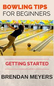 Bowling Tips For Beginners Getting Started Ebook By Brendan Meyers Rakuten Kobo In 2020 Bowling Tips Bowling Beginners