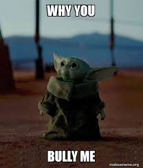why you Bully me - Baby Yoda Meme Generator