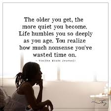 The Older You Get The More Quiet You Become Getting Older Quotes Quiet Quotes Older Quotes