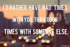 I D Rather Have Bad Times With You Than Good Times With Someone Else Qoutes Cool Words Bad Timing Words