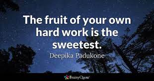 Fruits of labour are sweeter than the gifts of fortune (for) the necessity of hard and consistent labour is indeed the main root and spring of all that we. Deepika Padukone The Fruit Of Your Own Hard Work Is The