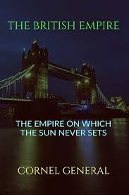 THE BRITISH EMPIRE : THE EMPIRE ON WHICH THE SUN NEVER SETS eBook : Cornel General: Amazon.in: Kindle Store