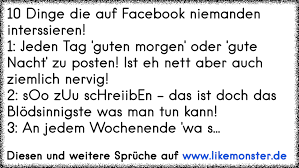 10 Dinge Die Auf Facebook Niemanden Interssieren 1 Jeden Tag Guten Morgen Oder Gute Nacht Zu Posten Ist Eh Nett A Tolle Spruche Und Zitate Auf Www Likemonster De