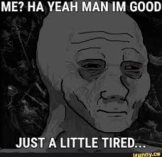 Me Ha Yeah Man Im Good Just A Little Tired Ifunny Funny Memes Stupid Memes Stupid Funny Memes
