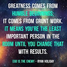 Greatness Comes From Humble Beginnings It Comes From Grunt Work It Means Youre The Least Important Person In Love Quotes For Him My Life Quotes Work Quotes