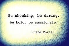 Be shocking, be daring, be bold, be passionate. -Jane Porter ... via Relatably.com