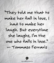 Funny love quotes will make you laugh pixelsquote net. They Told Me To Make Her Fall In Love I Had To Make Her Laugh But Every Time She Laughs I M The One Who Falls In Love To Quotes