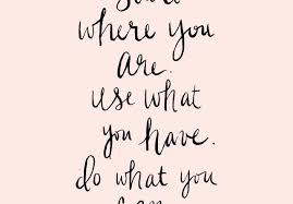Inspirational Quotes Start Where You Are Use What You Have Do What You Can Josh Loe