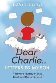 Dear Charlie...Letters To My Son: A Father’s Journey of Loss, Grief, and  Remembrance: Corvi, David: 9781636803081: Amazon.com: Books