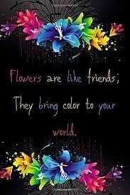 Flowers Are Like Friends They Bring Color To Your World Notebook 120 Blank Lined Pages Size 6 X9 Composition Notebook For Writing Notetaking Gifrt For Your Amazing Friends And Mates Books