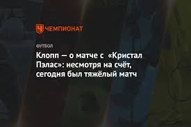 Футбол онлайн результаты на flashscore показывают результаты евро 2021 (евро 2020) и более 1000 футбольных турниров. Klopp O Matche S Kristal Pelas Nesmotrya Na Schyot Segodnya Byl Tyazhyolyj Match Chempionat