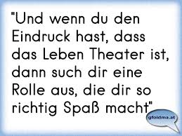 Und Wenn Du Den Eindruck Hast Dass Das Leben Theater Ist Dann Such Dir Eine Rolle Aus Die Dir So Richtig Spass Mach Osterreichische Spruche Und Zitate