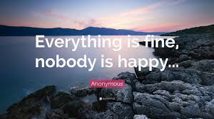 Anonymous Quote: “Everything is fine, nobody is happy...”
