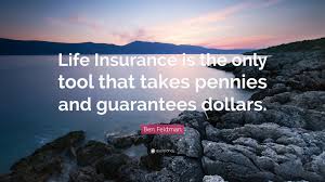 Call or fill out our online form today! Ben Feldman Quote Life Insurance Is The Only Tool That Takes Pennies And Guarantees Dollars