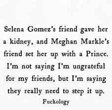 Selena Gomez S Friend Gave Her A Kidney And Meghan Markle S Friend Set Her Up With A Prince I M Not Saying I M Selena Gomez Friends Friends Set Funny Quotes