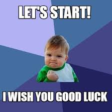 The road always seems long and tough in the beginning, but once you put your feet on the peddle, it becomes a journey that you will remember for a lifetime. Meme Creator Funny Let S Start I Wish You Good Luck Meme Generator At Memecreator Org
