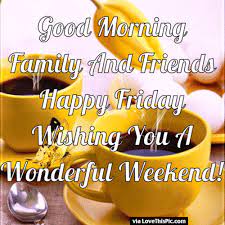 Weekend is the time to keep all your tensions aside and simply enjoy sending best wishes on weekend to you…. Good Morning Friends And Family Happy Friday Good Morning Happy Friday Happy Friday Morning Good Morning Friday