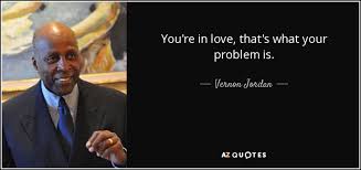 But there will come a time and a place to give back, and each individual will recognize that time. Vernon Jordan Quote You Re In Love That S What Your Problem Is