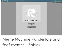 If you are looking for more roblox song ids then we recommend you to use bloxids.com which has over 125,000 songs in the database. Playeri Player Insert Teh Meme Image Id 133293266 Meme Machine Undertale And Fnaf Memes Roblox Meme On Me Me