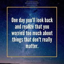 Her illness was much more serious than we thought at first. One Day You Ll Look Back And Realize That You Worried Too Much About Things That Don T Really Matter Motivation For More