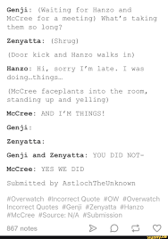 All the voice lines for every character. Genji Waiting For Hanzo And Mccree For A Meeting What S Taking Them So Long Zenyatta Shrug Door Kick And Hanzo Walks In Hanzo Hi Sorry I M Late I Was Doingmthingsm Mccree Faceplants