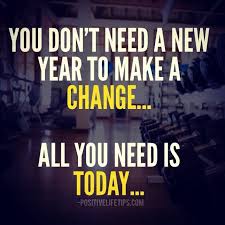 You Dont Need A New Year To Make A Change All You Need Is Today Fitness Motivation Quotes Fitness Quotes Motivation