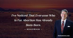 I've noticed that everyone who is for abortion has already been born. I Ve Noticed That Everyone Who Is For Abortion Has Already Been Born Ronald Reagan Quotes