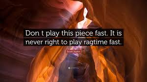 Joplin achieved fame for his ragtime compositions and was dubbed the king of ragtime. Scott Joplin Quote Don T Play This Piece Fast It Is Never Right To Play Ragtime