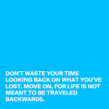 Don't waste your time looking back. Don T Waste Your Time Looking Back On What You Ve Lost Move On For Life Is Not Meant To Be Traveled Backwards Post By Pueppirazza On Boldomatic