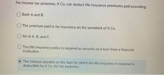Life insurance premiums are only deductible if the corporation is providing life insurance as an employee benefit. For Income Tax Purposes X Co Can Deduct Life Chegg Com