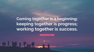 No, i look at the senators and i. Edward Everett Hale Quote Coming Together Is A Beginning Keeping Together Is Progress Working Together Is