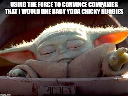 Although the slang began circulating online in 2011 the term chicky nuggies became associated with baby yoda in december 2019. The Chicky Nuggies We Want The Chicky Nuggies We Need Album On Imgur