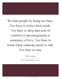 We Hurt People By Being Too Busy Too Busy To Notice Their Picture Quotes