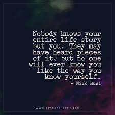 Nobody Knows Your Entire Life Story But You Live Life Happy Happy Life Quotes To Live By Live Life Happy Life Story Quotes