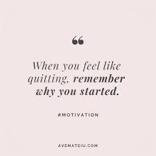 When You Feel Like Quitting Remember Why You Started Quote 39 Ave Mateiu Dont Quit Quotes Mindset Quotes Quitting Quotes