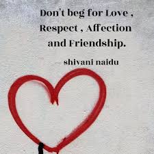 You will never have to exhaust yourself to chase love, manipulate love, force love, beg for love, or even ask for love, friendship, relationship and inspirational life picture and poster quotes. Don T Beg For Love Resp Quotes Writings By Shivani Naidu Yourquote