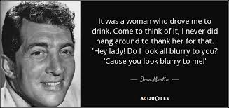 Stefani joanne angelina germanotta, known professionally as lady gaga, is an american. Dean Martin Quote It Was A Woman Who Drove Me To Drink Come