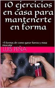 Has las cosas principales primero, y no hagas las cosas secundarias en lo absoluto. Amazon Com 10 Ejercicios En Casa Para Mantenerte En Forma 5 Formas De Como Ganar Fuerza Y Masa Muscular Spanish Edition Ebook Pena Luis Perez Alberto Kindle Store