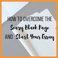Need professional help to understand how to begin an essay? How To Overcome The Scary Blank Page And Start Your Essay Chloeburroughs Com
