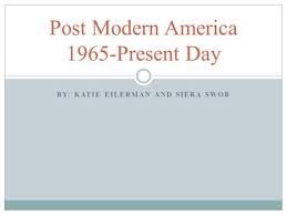 BY: KATIE EILERMAN AND SIERA SWOB Post Modern America 1965-Present Day.