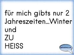Fur Mich Gibts Nur 2 Jahreszeiten Winter Und Zu Heiss Osterreichische Spruche Und Zitate