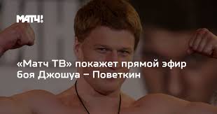 Онлайн вещание официального эфира телеканала матч тв. Match Tv Pokazhet Pryamoj Efir Boya Dzhoshua Povetkin