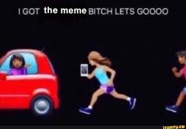 Share these hilarious memes with your close friends and relatives to make them laugh also and make smile on everyone. I Got The Meme Bitch Lets Goooo